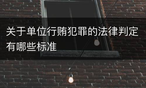 关于单位行贿犯罪的法律判定有哪些标准