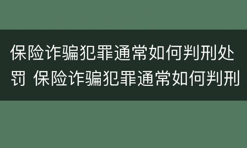 保险诈骗犯罪通常如何判刑处罚 保险诈骗犯罪通常如何判刑处罚案例