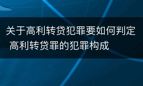 关于高利转贷犯罪要如何判定 高利转贷罪的犯罪构成