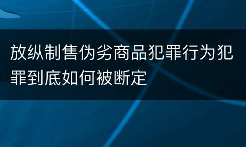 放纵制售伪劣商品犯罪行为犯罪到底如何被断定