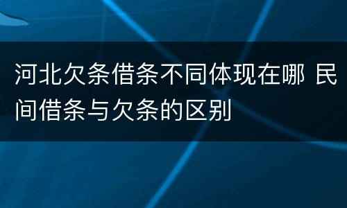 河北欠条借条不同体现在哪 民间借条与欠条的区别