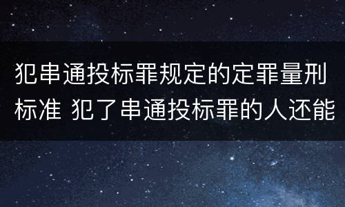 犯串通投标罪规定的定罪量刑标准 犯了串通投标罪的人还能投标吗