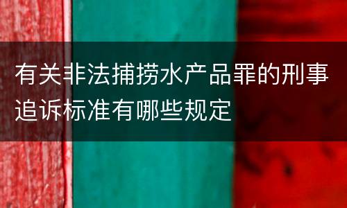 有关非法捕捞水产品罪的刑事追诉标准有哪些规定
