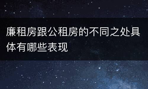 廉租房跟公租房的不同之处具体有哪些表现