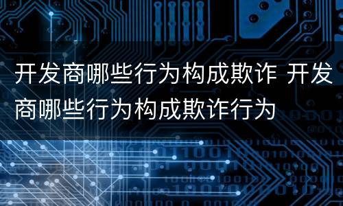 开发商哪些行为构成欺诈 开发商哪些行为构成欺诈行为