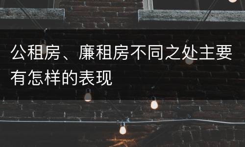 公租房、廉租房不同之处主要有怎样的表现