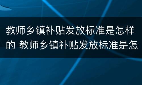 教师乡镇补贴发放标准是怎样的 教师乡镇补贴发放标准是怎样的呢