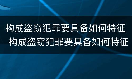 构成盗窃犯罪要具备如何特征 构成盗窃犯罪要具备如何特征呢