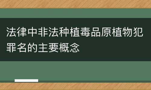 法律中非法种植毒品原植物犯罪名的主要概念