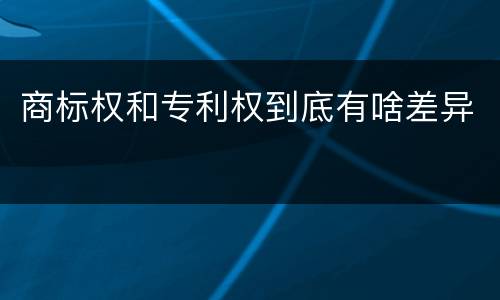 商标权和专利权到底有啥差异