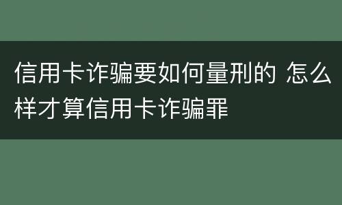 信用卡诈骗要如何量刑的 怎么样才算信用卡诈骗罪