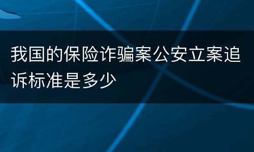 我国的保险诈骗案公安立案追诉标准是多少