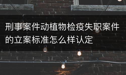 刑事案件动植物检疫失职案件的立案标准怎么样认定