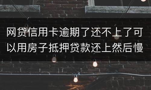 网贷信用卡逾期了还不上了可以用房子抵押贷款还上然后慢慢还房贷吗
