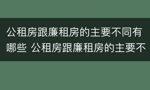 公租房跟廉租房的主要不同有哪些 公租房跟廉租房的主要不同有哪些区别