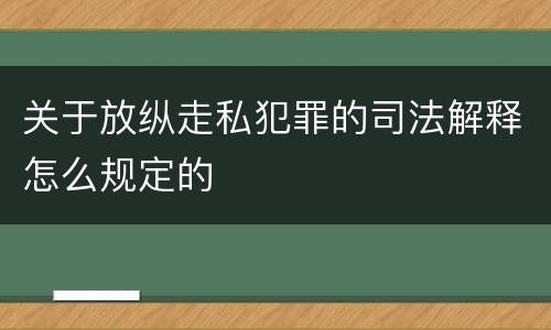 关于放纵走私犯罪的司法解释怎么规定的