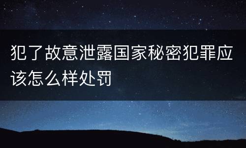 犯了故意泄露国家秘密犯罪应该怎么样处罚