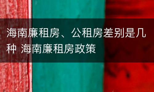 海南廉租房、公租房差别是几种 海南廉租房政策