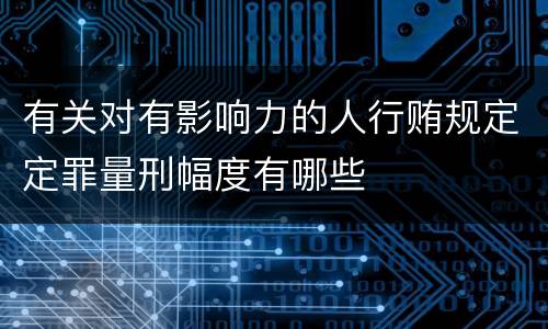 有关对有影响力的人行贿规定定罪量刑幅度有哪些