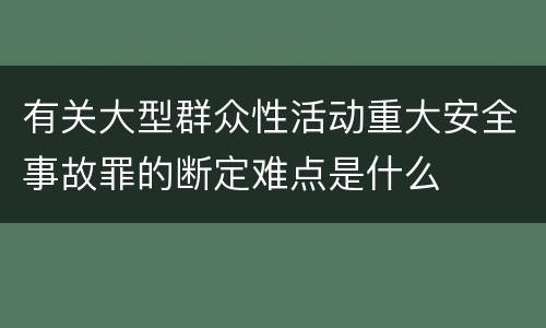 有关大型群众性活动重大安全事故罪的断定难点是什么