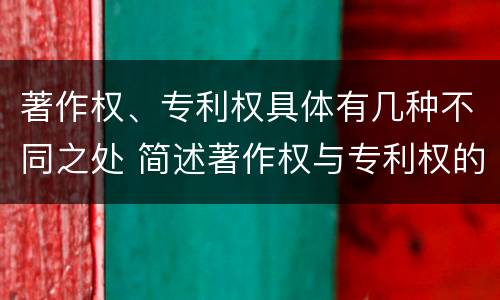 著作权、专利权具体有几种不同之处 简述著作权与专利权的区别