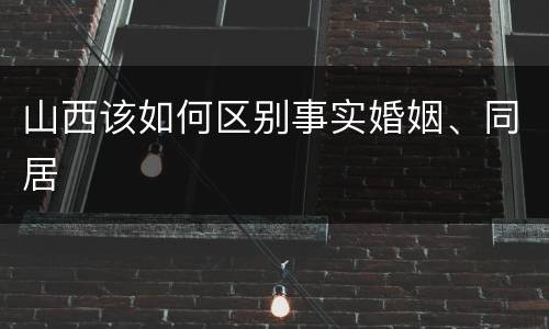 山西该如何区别事实婚姻、同居