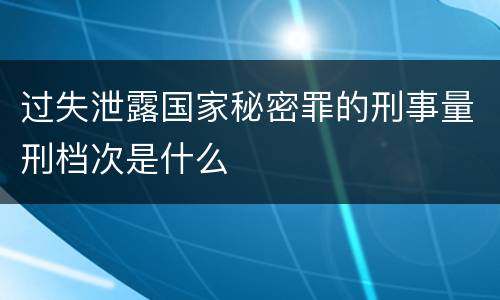 过失泄露国家秘密罪的刑事量刑档次是什么