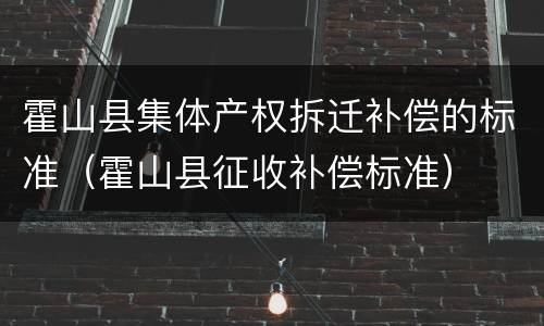 霍山县集体产权拆迁补偿的标准（霍山县征收补偿标准）