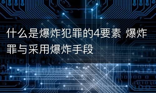 什么是爆炸犯罪的4要素 爆炸罪与采用爆炸手段