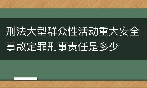 刑法大型群众性活动重大安全事故定罪刑事责任是多少