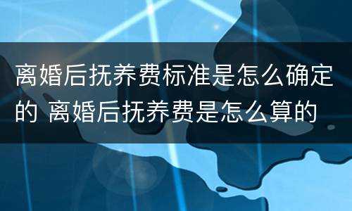 离婚后抚养费标准是怎么确定的 离婚后抚养费是怎么算的