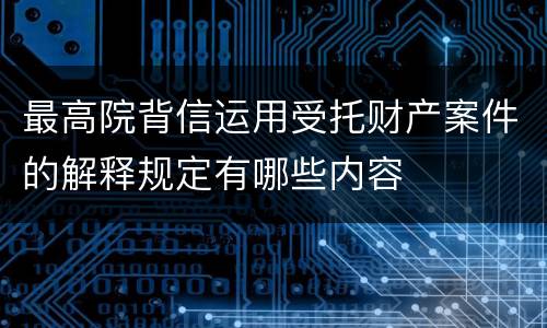 最高院背信运用受托财产案件的解释规定有哪些内容