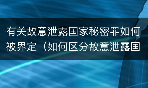 有关故意泄露国家秘密罪如何被界定（如何区分故意泄露国家秘密罪与过失泄露国家秘密罪?）