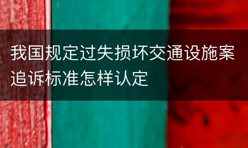 我国规定过失损坏交通设施案追诉标准怎样认定