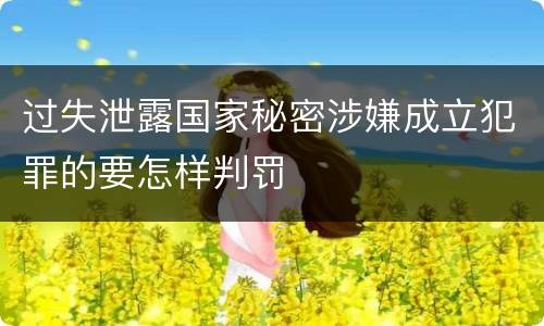 过失泄露国家秘密涉嫌成立犯罪的要怎样判罚
