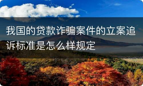 我国的贷款诈骗案件的立案追诉标准是怎么样规定