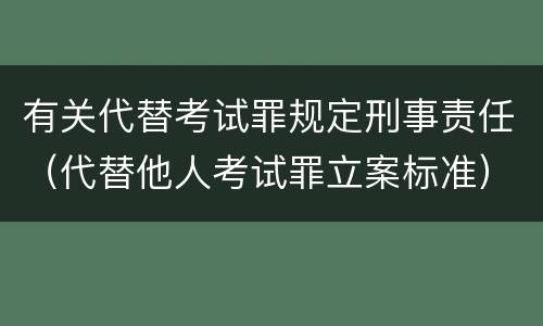 有关代替考试罪规定刑事责任（代替他人考试罪立案标准）