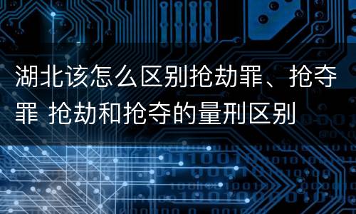 湖北该怎么区别抢劫罪、抢夺罪 抢劫和抢夺的量刑区别
