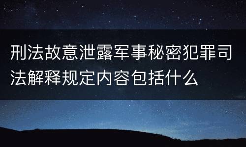 刑法故意泄露军事秘密犯罪司法解释规定内容包括什么