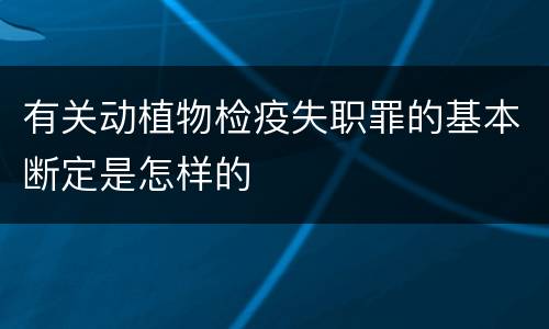 有关动植物检疫失职罪的基本断定是怎样的