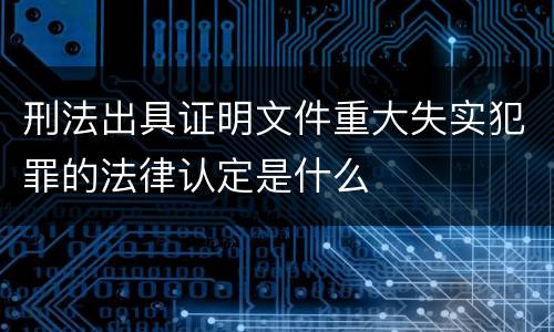 刑法出具证明文件重大失实犯罪的法律认定是什么