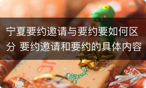 宁夏要约邀请与要约要如何区分 要约邀请和要约的具体内容