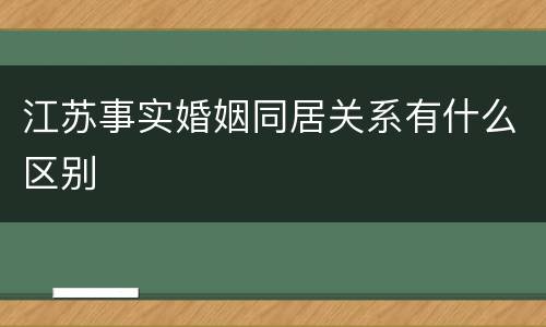 江苏事实婚姻同居关系有什么区别