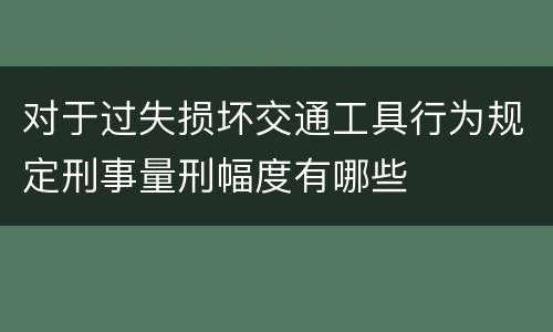 对于过失损坏交通工具行为规定刑事量刑幅度有哪些