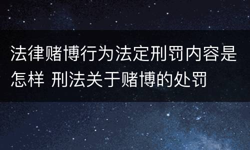 法律赌博行为法定刑罚内容是怎样 刑法关于赌博的处罚