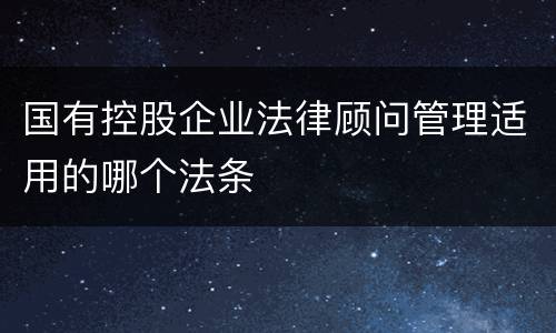 国有控股企业法律顾问管理适用的哪个法条