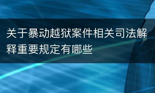 关于暴动越狱案件相关司法解释重要规定有哪些