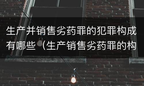 生产并销售劣药罪的犯罪构成有哪些（生产销售劣药罪的构成要件）