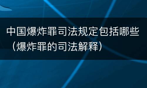 中国爆炸罪司法规定包括哪些（爆炸罪的司法解释）