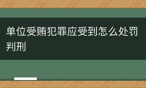 单位受贿犯罪应受到怎么处罚判刑